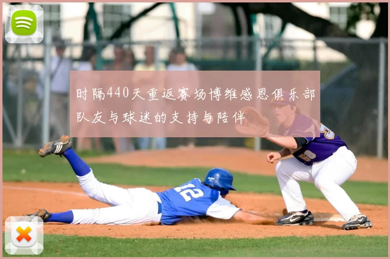 时隔440天重返赛场博维感恩俱乐部队友与球迷的支持与陪伴