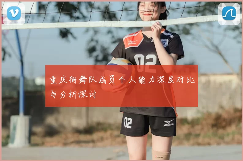 重庆街舞队成员个人能力深度对比与分析探讨