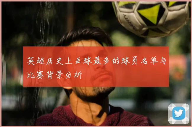 英超历史上丢球最多的球员名单与比赛背景分析