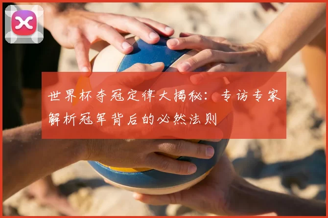 世界杯夺冠定律大揭秘：专访专家解析冠军背后的必然法则