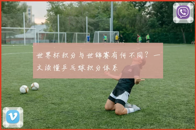 世界杯积分与世锦赛有何不同?一文读懂乒乓球积分体系