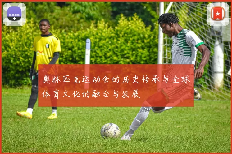 奥林匹克运动会的历史传承与全球体育文化的融合与发展