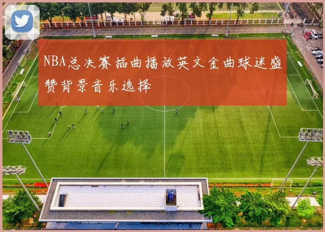 NBA总决赛插曲播放英文金曲球迷盛赞背景音乐选择
