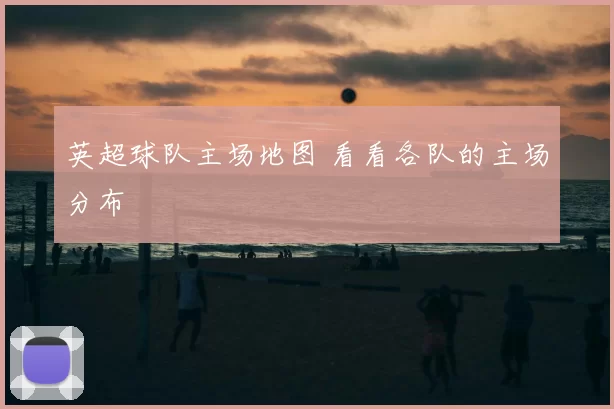 英超球队主场地图 看看各队的主场分布
