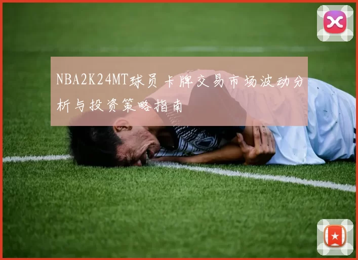 NBA2K24MT球员卡牌交易市场波动分析与投资策略指南