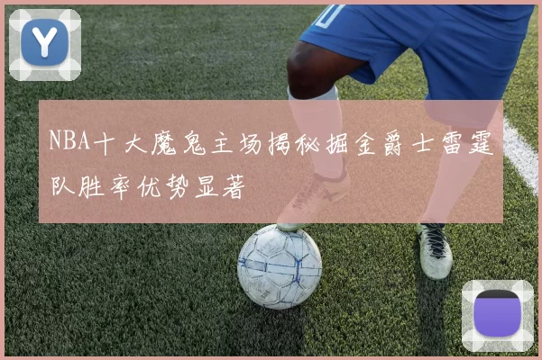 NBA十大魔鬼主场揭秘掘金爵士雷霆队胜率优势显著