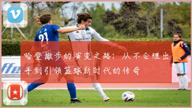 哈登撤步的演变之路：从不合理出手到引领篮球新时代的传奇