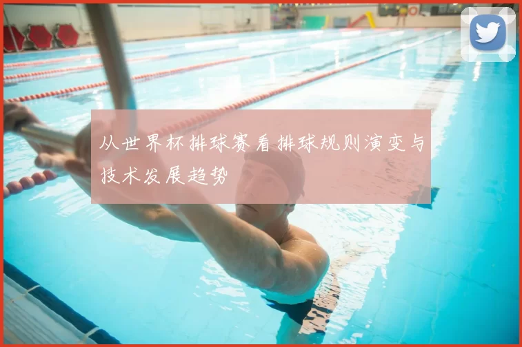 从世界杯排球赛看排球规则演变与技术发展趋势