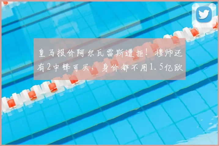 皇马报价阿尔瓦雷斯遭拒！穆帅还有2中锋可买，身价都不用1.5亿欧