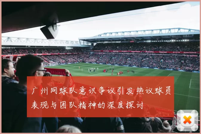 广州网球队意识争议引发热议球员表现与团队精神的深度探讨