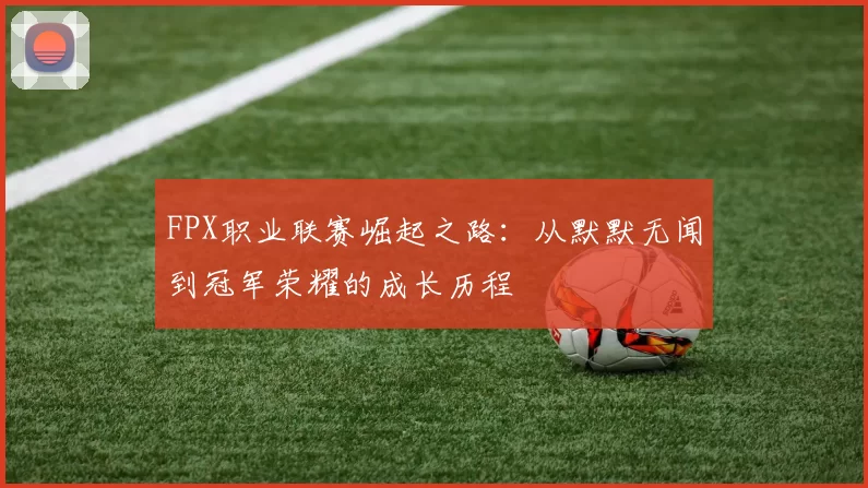 FPX职业联赛崛起之路：从默默无闻到冠军荣耀的成长历程