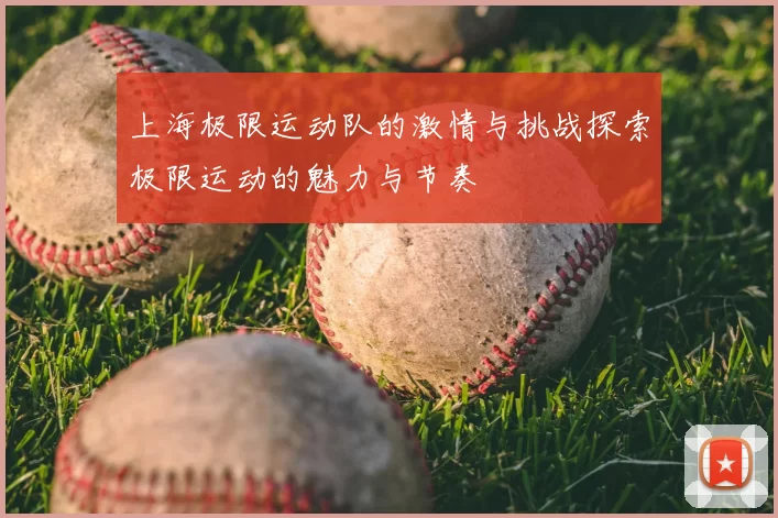 上海极限运动队的激情与挑战探索极限运动的魅力与节奏