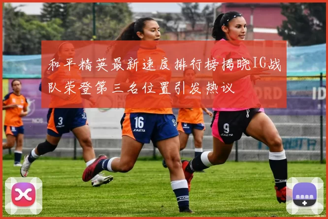 和平精英最新速度排行榜揭晓IG战队荣登第三名位置引发热议
