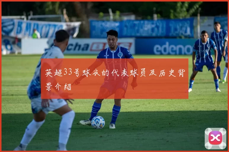 英超33号球衣的代表球员及历史背景介绍