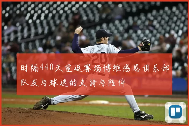 时隔440天重返赛场博维感恩俱乐部队友与球迷的支持与陪伴