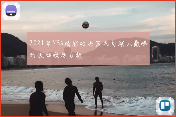 2021年NBA精彩对决篮网与湖人巅峰对决回顾与分析