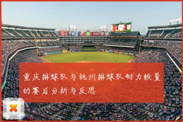 重庆排球队与杭州排球队耐力较量的赛后分析与反思