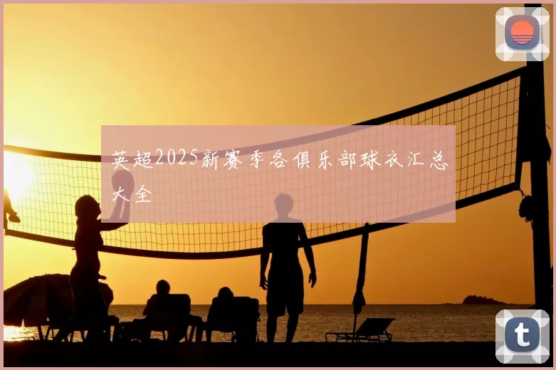 英超2025新赛季各俱乐部球衣汇总大全