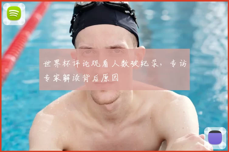 世界杯评论观看人数破纪录,专访专家解读背后原因
