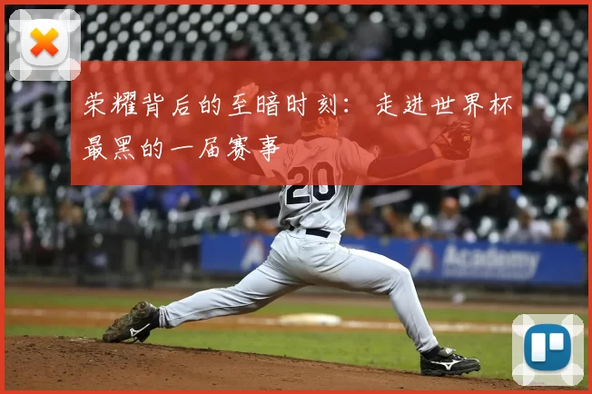 荣耀背后的至暗时刻：走进世界杯最黑的一届赛事