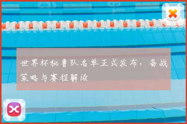 世界杯秘鲁队名单正式发布，备战策略与赛程解读