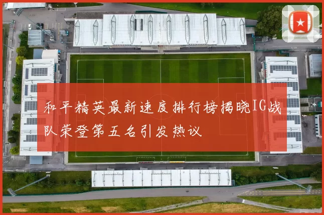和平精英最新速度排行榜揭晓IG战队荣登第五名引发热议