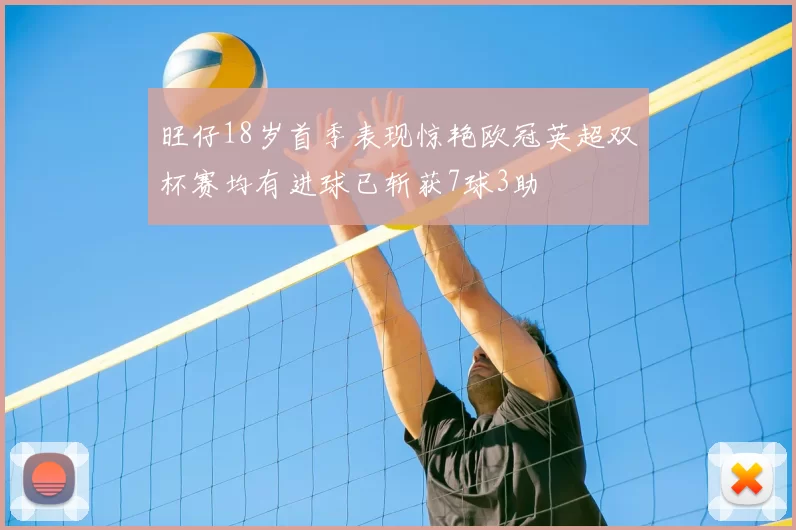 旺仔18岁首季表现惊艳欧冠英超双杯赛均有进球已斩获7球3助