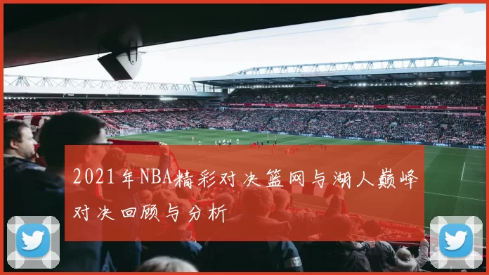 2021年NBA精彩对决篮网与湖人巅峰对决回顾与分析