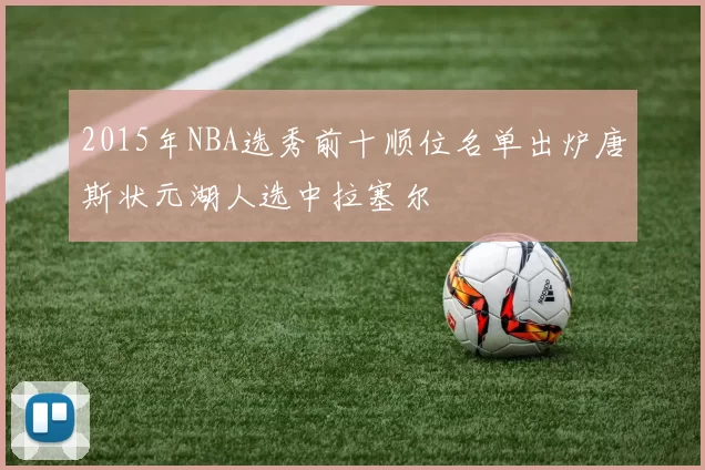 2015年NBA选秀前十顺位名单出炉唐斯状元湖人选中拉塞尔