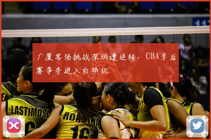 广厦客场挑战深圳遭逆转,CBA季后赛争夺进入白热化