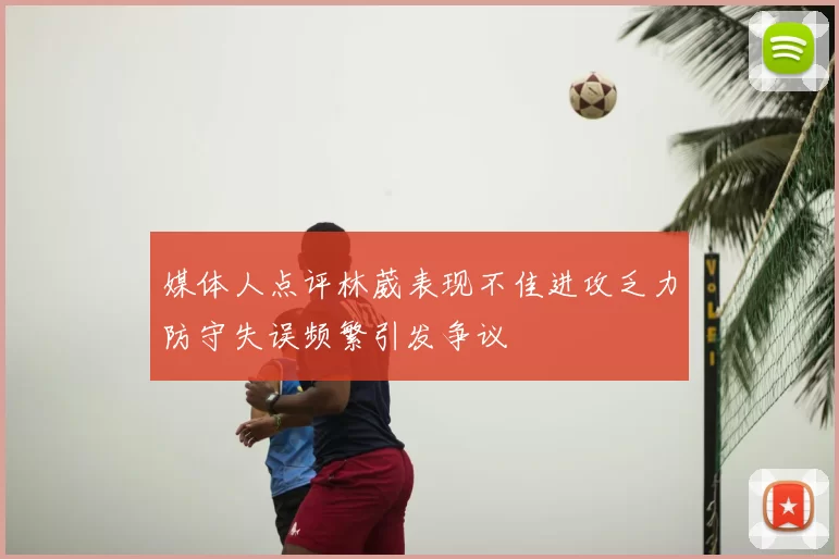 媒体人点评林葳表现不佳进攻乏力防守失误频繁引发争议