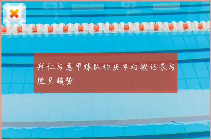 拜仁与意甲球队的历年对战记录与胜负趋势