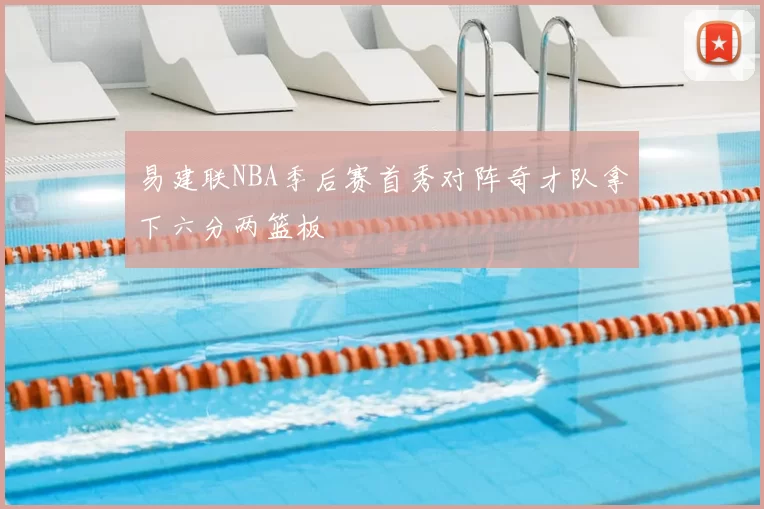 易建联NBA季后赛首秀对阵奇才队拿下六分两篮板