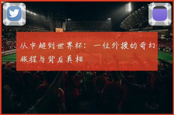 从中超到世界杯：一位外援的奇幻旅程与背后真相