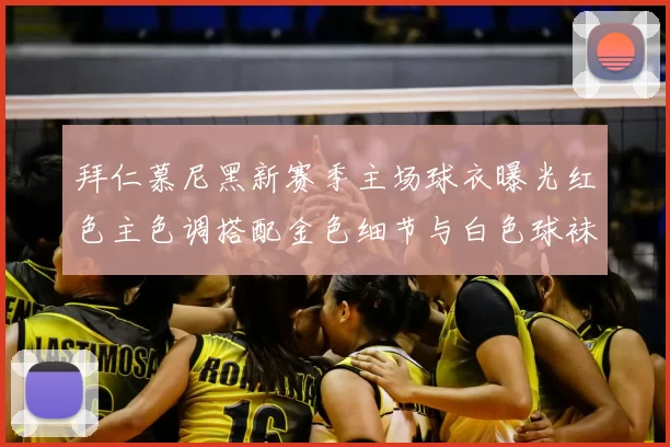 拜仁慕尼黑新赛季主场球衣曝光红色主色调搭配金色细节与白色球袜设计